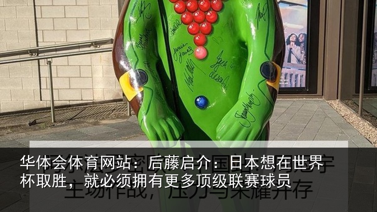 华体会体育网站:后藤启介:日本想在世界杯取胜,就必须拥有更多顶级联赛球员