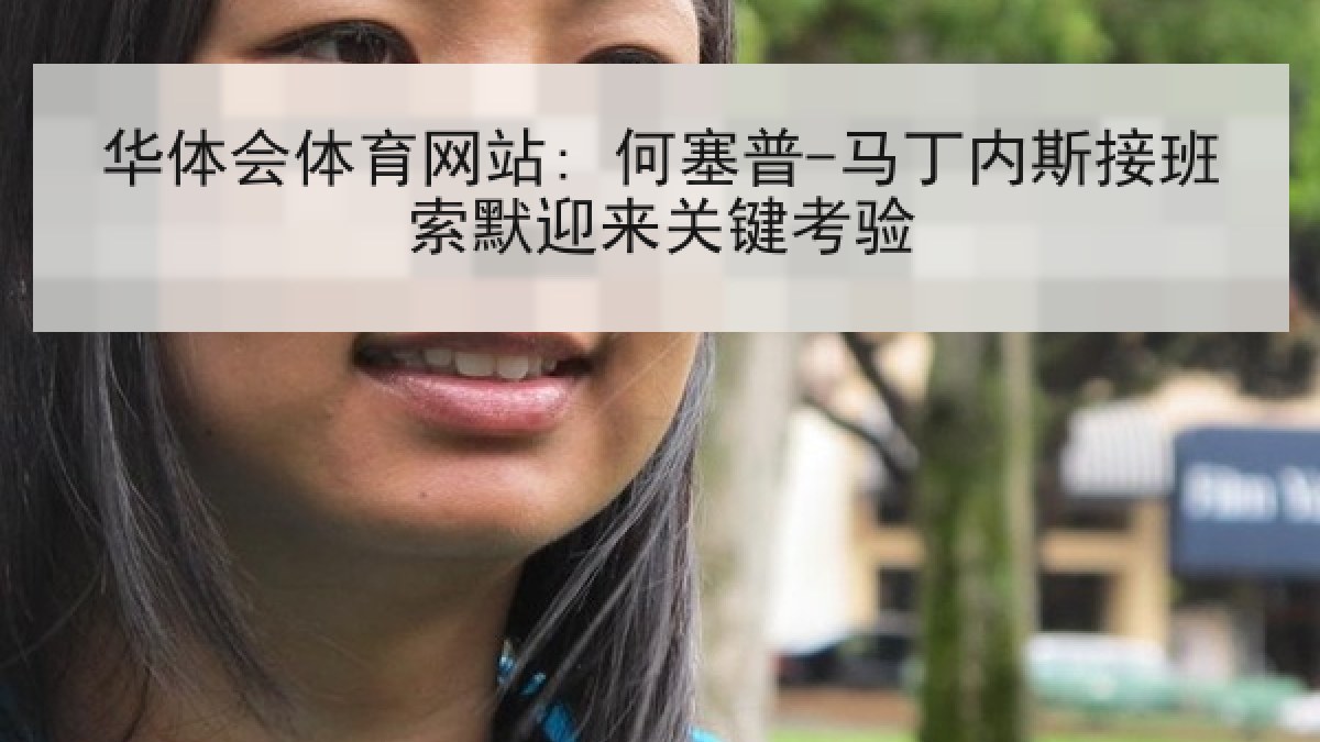 华体会体育网站: 何塞普-马丁内斯接班索默迎来关键考验