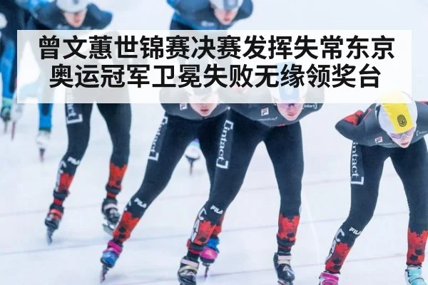 曾文蕙世锦赛决赛发挥失常东京奥运冠军卫冕失败无缘领奖台