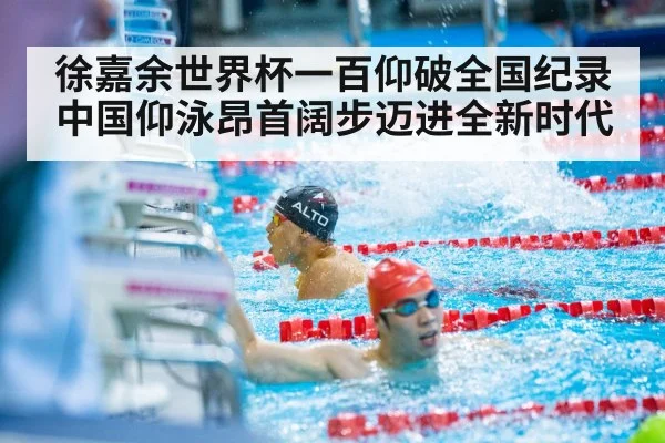 徐嘉余世界杯一百仰破全国纪录 中国仰泳昂首阔步迈进全新时代