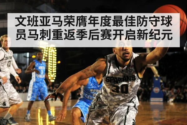 文班亚马荣膺年度最佳防守球员马刺重返季后赛开启新纪元