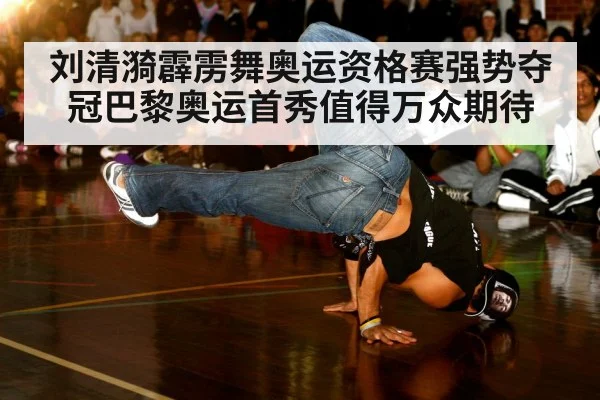 刘清漪霹雳舞奥运资格赛强势夺冠巴黎奥运首秀值得万众期待