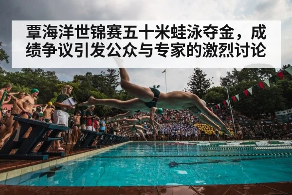 覃海洋世锦赛五十米蛙泳夺金，成绩争议引发公众与专家的激烈讨论