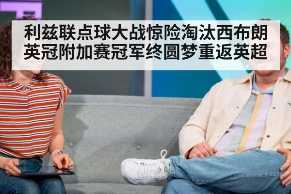 利兹联点球大战惊险淘汰西布朗 英冠附加赛冠军终圆梦重返英超