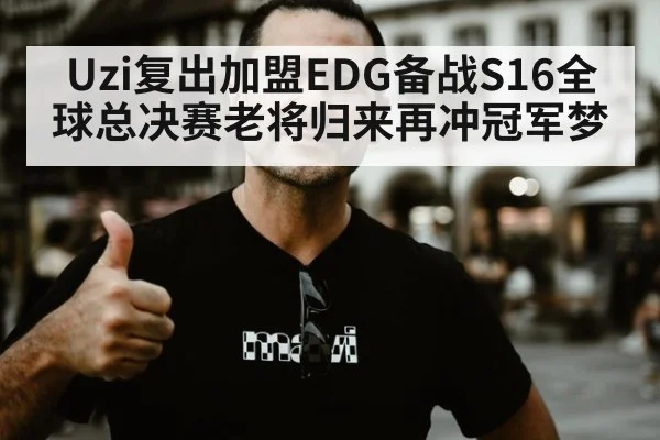 Uzi复出加盟EDG备战S16全球总决赛老将归来再冲冠军梦
