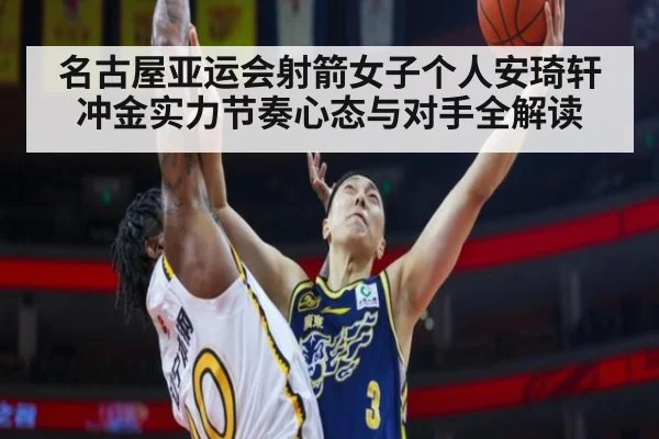名古屋亚运会射箭女子个人安琦轩冲金实力节奏心态与对手全解读