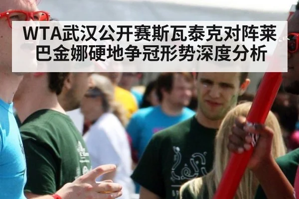WTA武汉公开赛斯瓦泰克对阵莱巴金娜硬地争冠形势深度分析