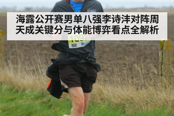 海露公开赛男单八强李诗沣对阵周天成关键分与体能博弈看点全解析
